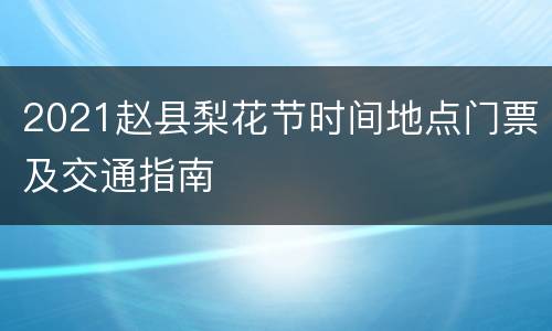 2021赵县梨花节时间地点门票及交通指南