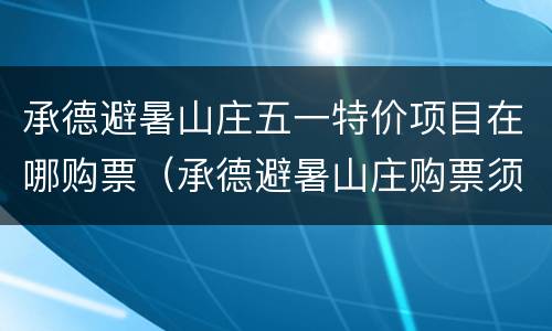 承德避暑山庄五一特价项目在哪购票（承德避暑山庄购票须知）