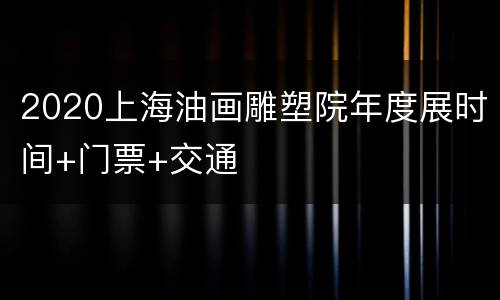 2020上海油画雕塑院年度展时间+门票+交通