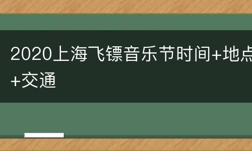 2020上海飞镖音乐节时间+地点+交通