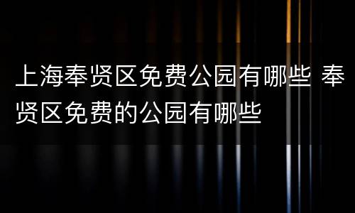 上海奉贤区免费公园有哪些 奉贤区免费的公园有哪些
