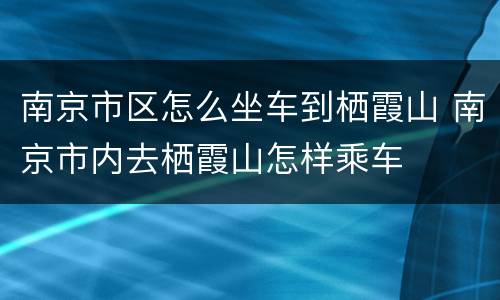 南京市区怎么坐车到栖霞山 南京市内去栖霞山怎样乘车