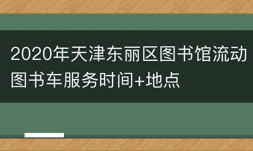 2020年天津东丽区图书馆流动图书车服务时间+地点
