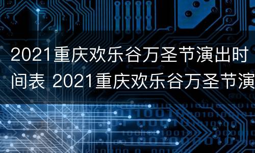 2021重庆欢乐谷万圣节演出时间表 2021重庆欢乐谷万圣节演出时间表格