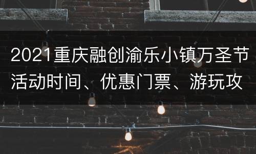 2021重庆融创渝乐小镇万圣节活动时间、优惠门票、游玩攻略