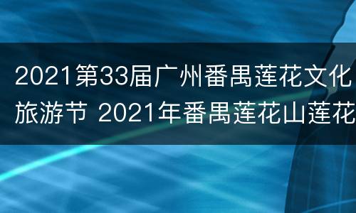 2021第33届广州番禺莲花文化旅游节 2021年番禺莲花山莲花节