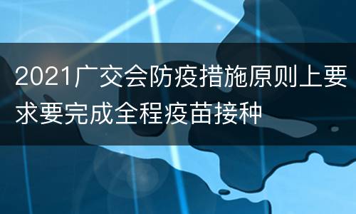 2021广交会防疫措施原则上要求要完成全程疫苗接种