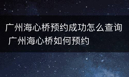 广州海心桥预约成功怎么查询 广州海心桥如何预约
