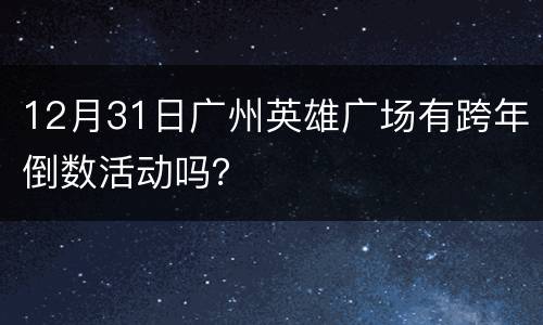 12月31日广州英雄广场有跨年倒数活动吗？