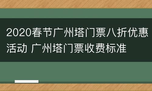 2020春节广州塔门票八折优惠活动 广州塔门票收费标准