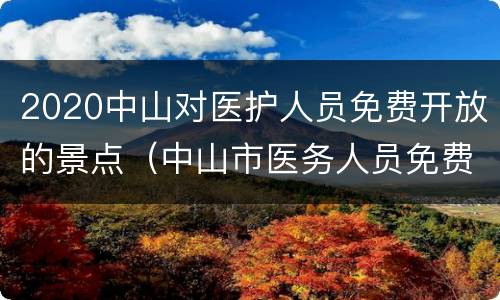 2020中山对医护人员免费开放的景点（中山市医务人员免费景点）