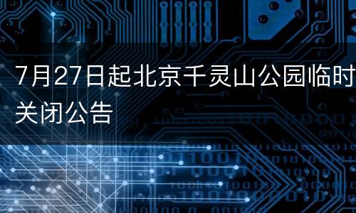 7月27日起北京千灵山公园临时关闭公告