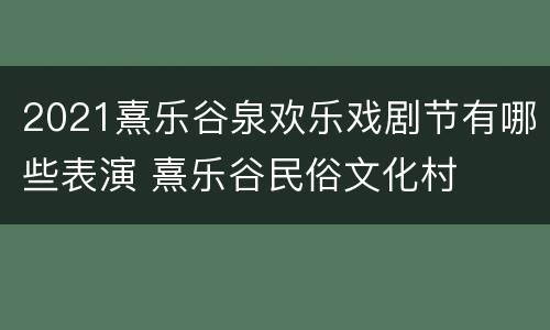 2021熹乐谷泉欢乐戏剧节有哪些表演 熹乐谷民俗文化村