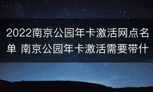 2022南京公园年卡激活网点名单 南京公园年卡激活需要带什么东西