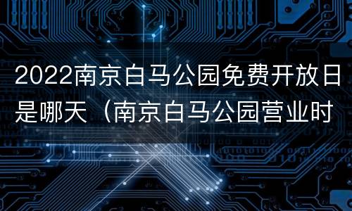 2022南京白马公园免费开放日是哪天（南京白马公园营业时间）