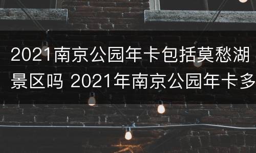2021南京公园年卡包括莫愁湖景区吗 2021年南京公园年卡多少钱