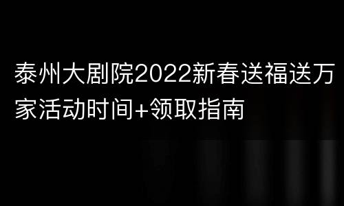 泰州大剧院2022新春送福送万家活动时间+领取指南