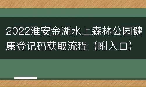 2022淮安金湖水上森林公园健康登记码获取流程（附入口）