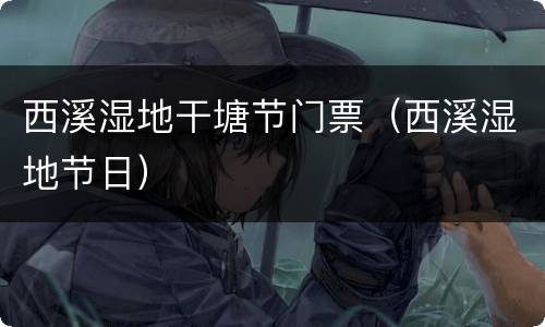 西溪湿地干塘节门票（西溪湿地节日）