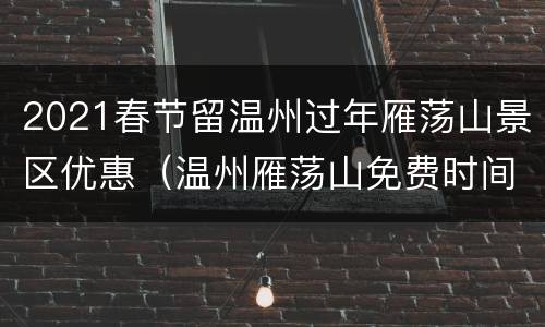 2021春节留温州过年雁荡山景区优惠（温州雁荡山免费时间）