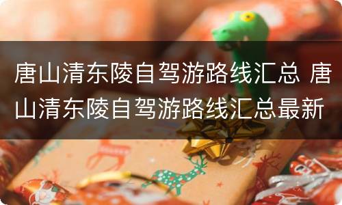 唐山清东陵自驾游路线汇总 唐山清东陵自驾游路线汇总最新