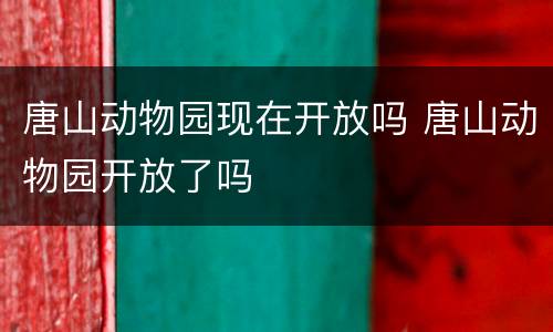 唐山动物园现在开放吗 唐山动物园开放了吗