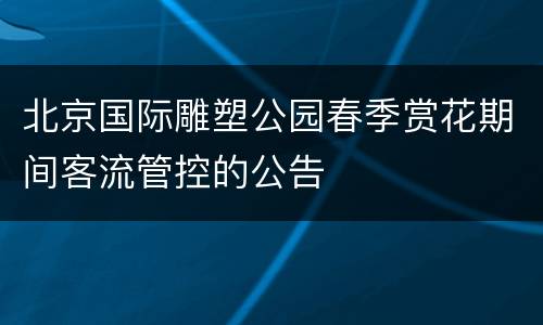 北京国际雕塑公园春季赏花期间客流管控的公告