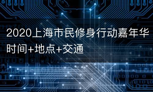 2020上海市民修身行动嘉年华时间+地点+交通