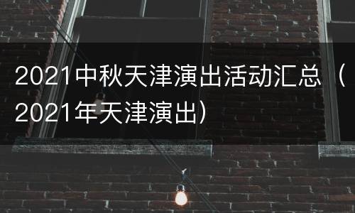 2021中秋天津演出活动汇总（2021年天津演出）