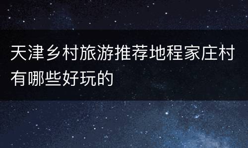 天津乡村旅游推荐地程家庄村有哪些好玩的