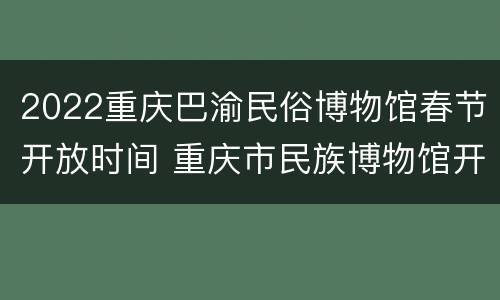2022重庆巴渝民俗博物馆春节开放时间 重庆市民族博物馆开放时间