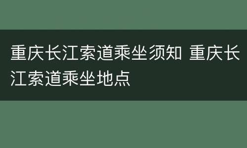 重庆长江索道乘坐须知 重庆长江索道乘坐地点