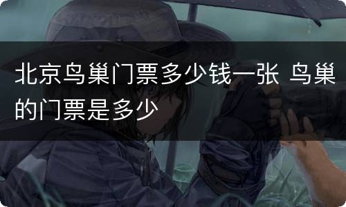 北京鸟巢门票多少钱一张 鸟巢的门票是多少