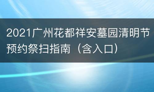 2021广州花都祥安墓园清明节预约祭扫指南（含入口）