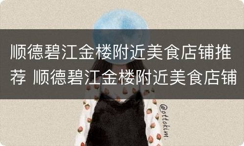 顺德碧江金楼附近美食店铺推荐 顺德碧江金楼附近美食店铺推荐电话