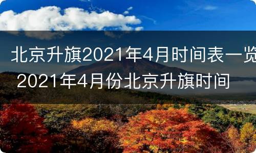 北京升旗2021年4月时间表一览 2021年4月份北京升旗时间