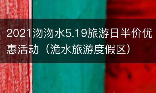 2021沕沕水5.19旅游日半价优惠活动（洈水旅游度假区）