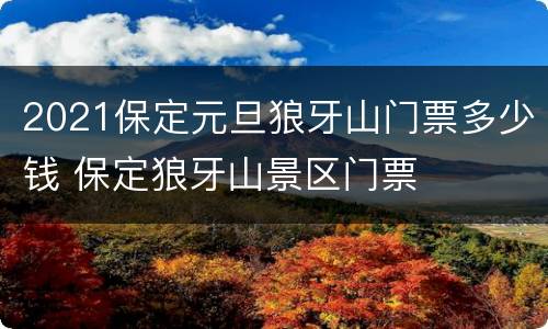 2021保定元旦狼牙山门票多少钱 保定狼牙山景区门票
