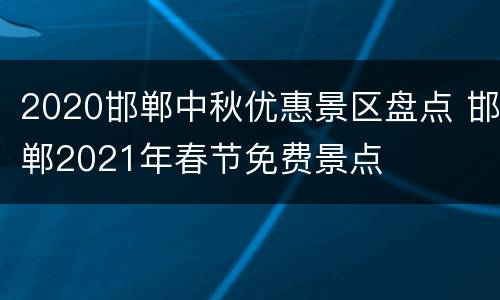2020邯郸中秋优惠景区盘点 邯郸2021年春节免费景点
