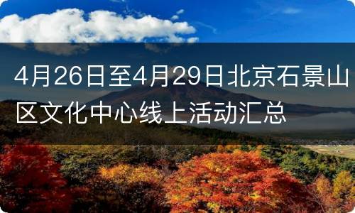 4月26日至4月29日北京石景山区文化中心线上活动汇总