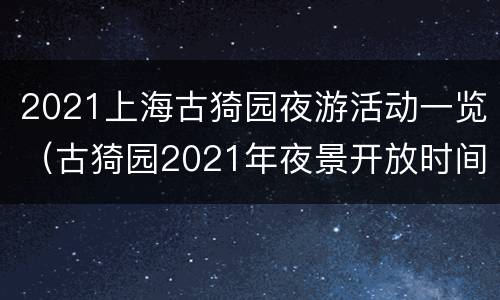 2021上海古猗园夜游活动一览（古猗园2021年夜景开放时间）