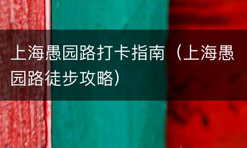 上海愚园路打卡指南（上海愚园路徒步攻略）