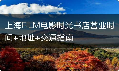上海FILM电影时光书店营业时间+地址+交通指南
