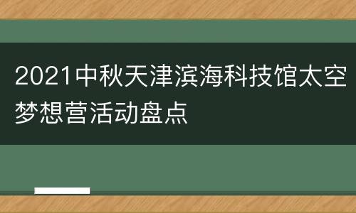 2021中秋天津滨海科技馆太空梦想营活动盘点