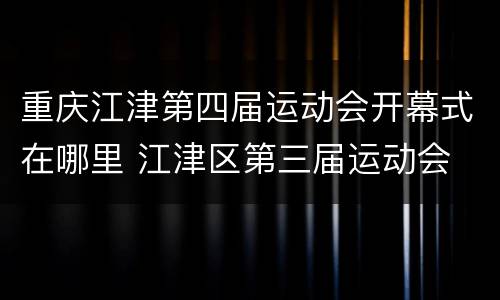 重庆江津第四届运动会开幕式在哪里 江津区第三届运动会