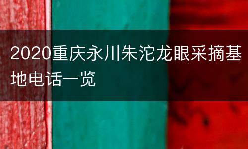 2020重庆永川朱沱龙眼采摘基地电话一览