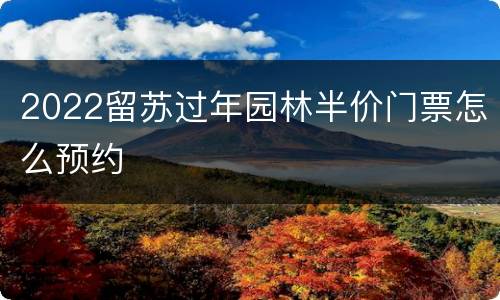 2022留苏过年园林半价门票怎么预约
