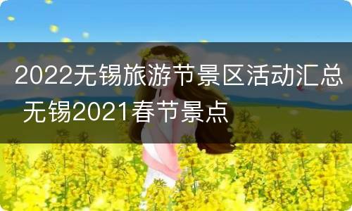 2022无锡旅游节景区活动汇总 无锡2021春节景点