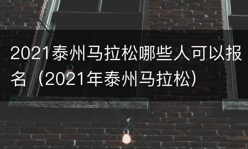 2021泰州马拉松哪些人可以报名（2021年泰州马拉松）
