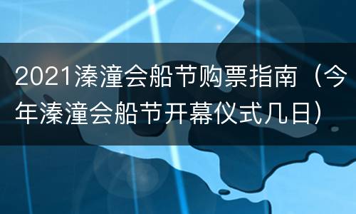2021溱潼会船节购票指南（今年溱潼会船节开幕仪式几日）